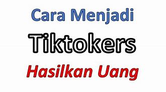 Cara Menjadi Tiktokers Dan Menghasilkan Uang